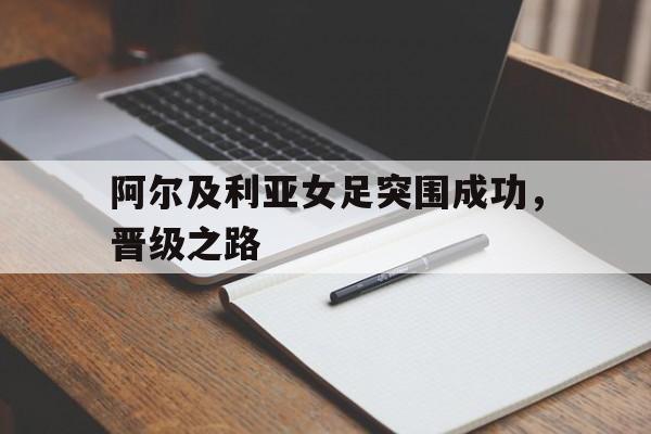 包含阿尔及利亚女足突围成功，晋级之路的词条